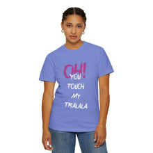 Ohh! You touch my Talala - Unisex Garment-Dyed T-shirt