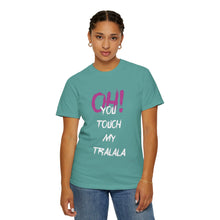 Ohh! You touch my Talala - Unisex Garment-Dyed T-shirt