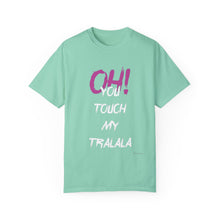Ohh! You touch my Talala - Unisex Garment-Dyed T-shirt