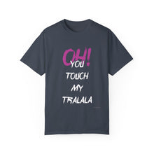 Ohh! You touch my Talala - Unisex Garment-Dyed T-shirt