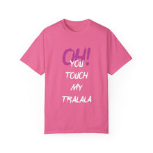 Ohh! You touch my Talala - Unisex Garment-Dyed T-shirt