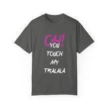 Ohh! You touch my Talala - Unisex Garment-Dyed T-shirt
