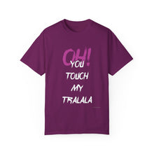 Ohh! You touch my Talala - Unisex Garment-Dyed T-shirt