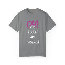 Ohh! You touch my Talala - Unisex Garment-Dyed T-shirt