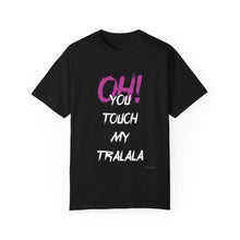 Ohh! You touch my Talala - Unisex Garment-Dyed T-shirt