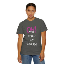 Ohh! You touch my Talala - Unisex Garment-Dyed T-shirt