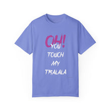 Ohh! You touch my Talala - Unisex Garment-Dyed T-shirt