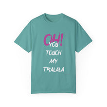 Ohh! You touch my Talala - Unisex Garment-Dyed T-shirt