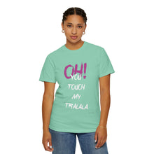 Ohh! You touch my Talala - Unisex Garment-Dyed T-shirt